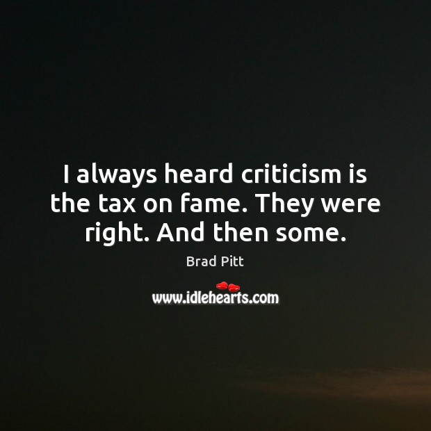 I always heard criticism is the tax on fame. They were right. And then some. Brad Pitt Picture Quote
