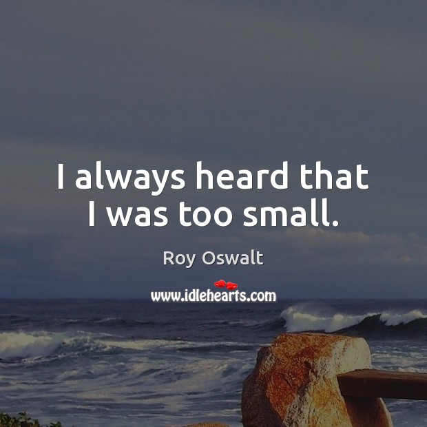 I always heard that I was too small. Roy Oswalt Picture Quote