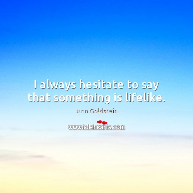 I always hesitate to say that something is lifelike. Ann Goldstein Picture Quote