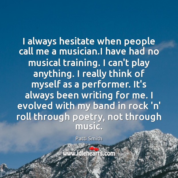 I always hesitate when people call me a musician.I have had Patti Smith Picture Quote