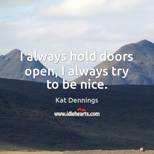 I always hold doors open, I always try to be nice. Be Nice Quotes Image
