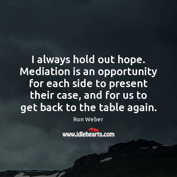 I always hold out hope. Mediation is an opportunity for each side Ron Weber Picture Quote
