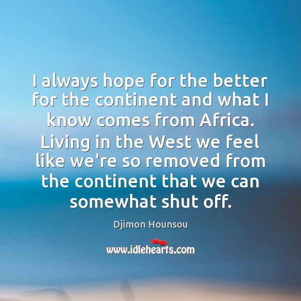 I always hope for the better for the continent and what I Djimon Hounsou Picture Quote