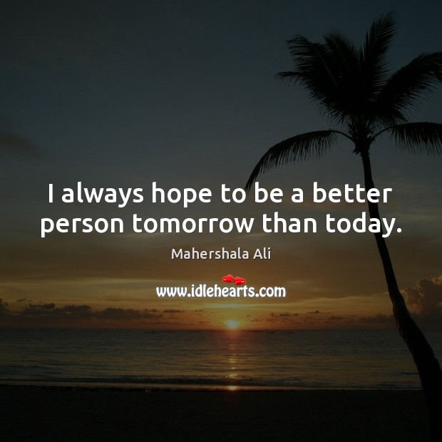 I always hope to be a better person tomorrow than today. Mahershala Ali Picture Quote