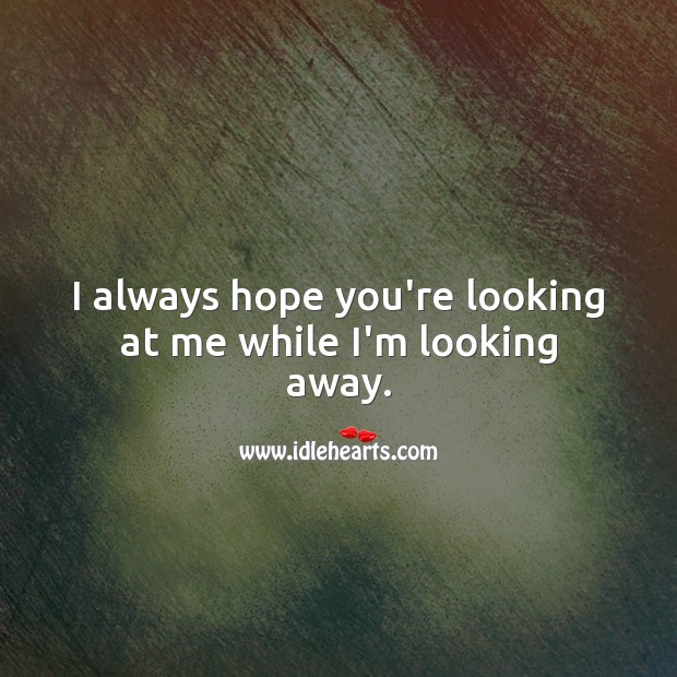 I always hope you’re looking at me while I’m looking away. Love Me Quotes Image
