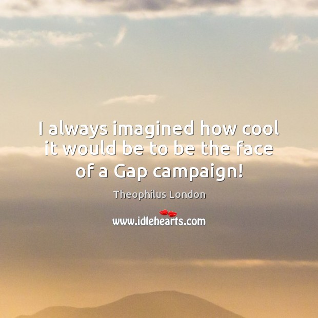 I always imagined how cool it would be to be the face of a Gap campaign! Theophilus London Picture Quote