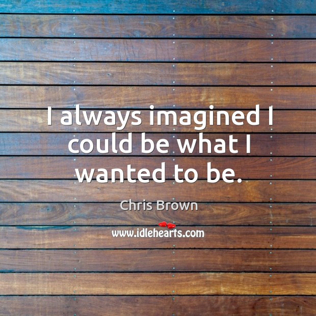 I always imagined I could be what I wanted to be. Chris Brown Picture Quote