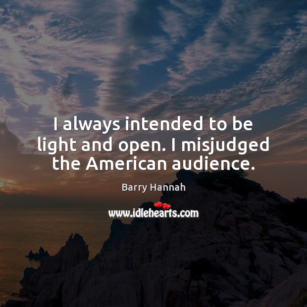 I always intended to be light and open. I misjudged the American audience. Image