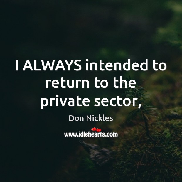 I ALWAYS intended to return to the private sector, Don Nickles Picture Quote