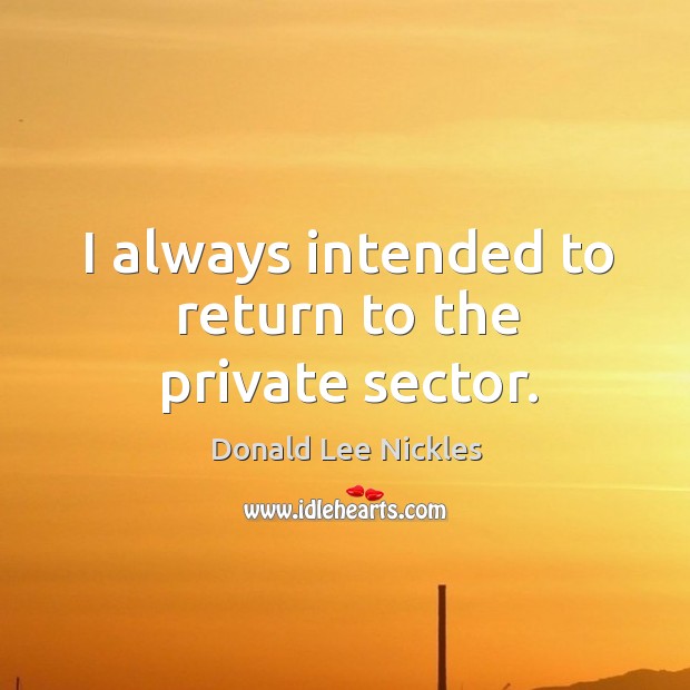 I always intended to return to the private sector. Donald Lee Nickles Picture Quote