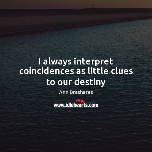 I always interpret coincidences as little clues to our destiny Ann Brashares Picture Quote