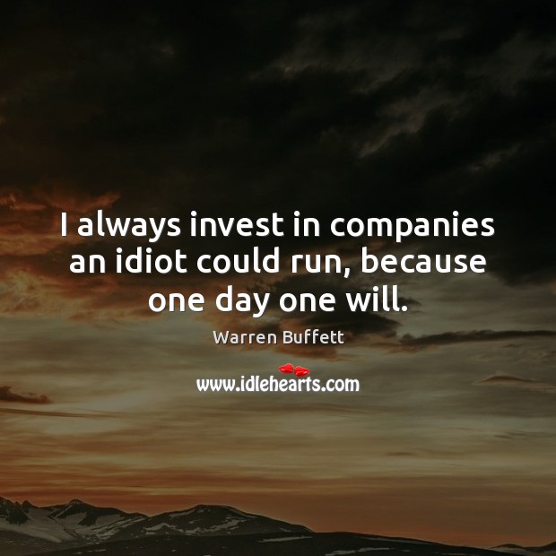 I always invest in companies an idiot could run, because one day one will. Image