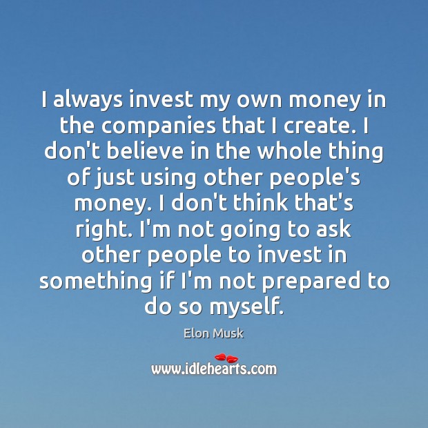 I always invest my own money in the companies that I create. Elon Musk Picture Quote