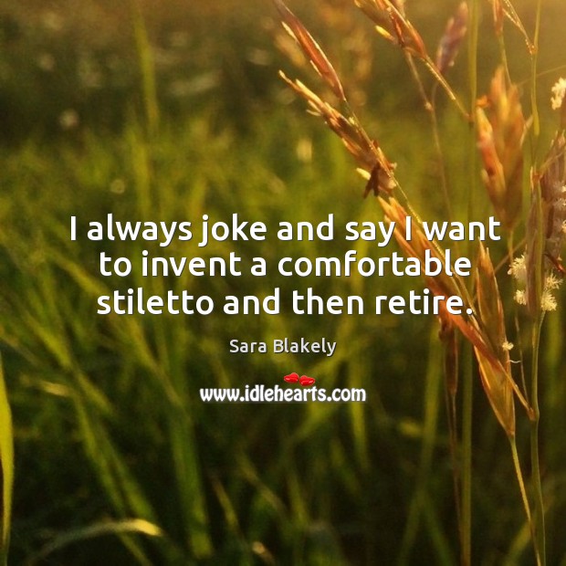 I always joke and say I want to invent a comfortable stiletto and then retire. Sara Blakely Picture Quote