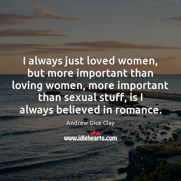 I always just loved women, but more important than loving women, more Andrew Dice Clay Picture Quote