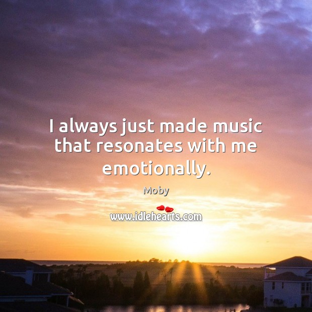 I always just made music that resonates with me emotionally. Moby Picture Quote