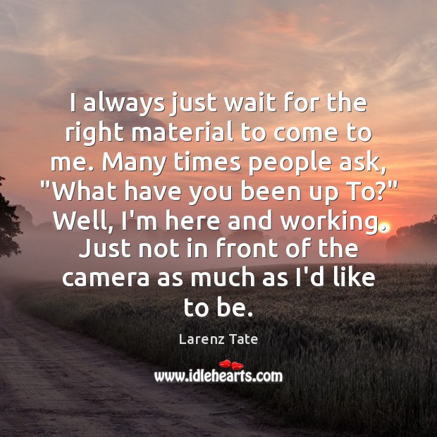 I always just wait for the right material to come to me. Larenz Tate Picture Quote