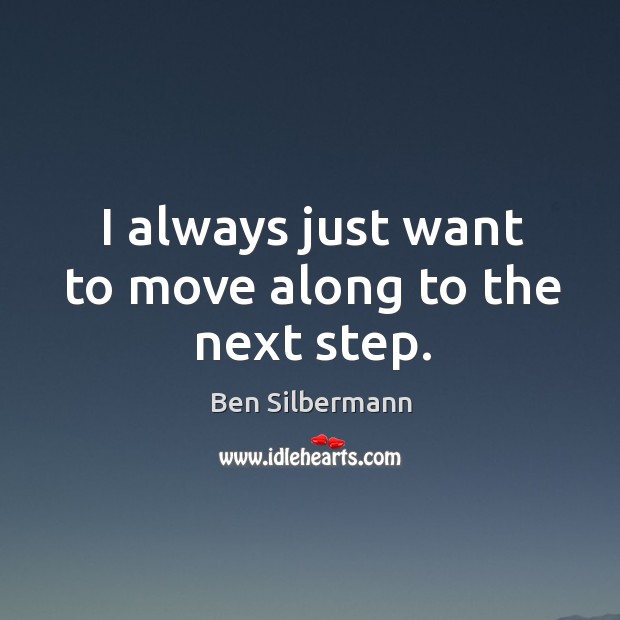 I always just want to move along to the next step. Ben Silbermann Picture Quote