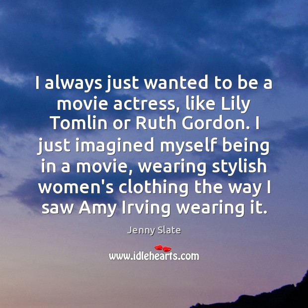 I always just wanted to be a movie actress, like Lily Tomlin Jenny Slate Picture Quote