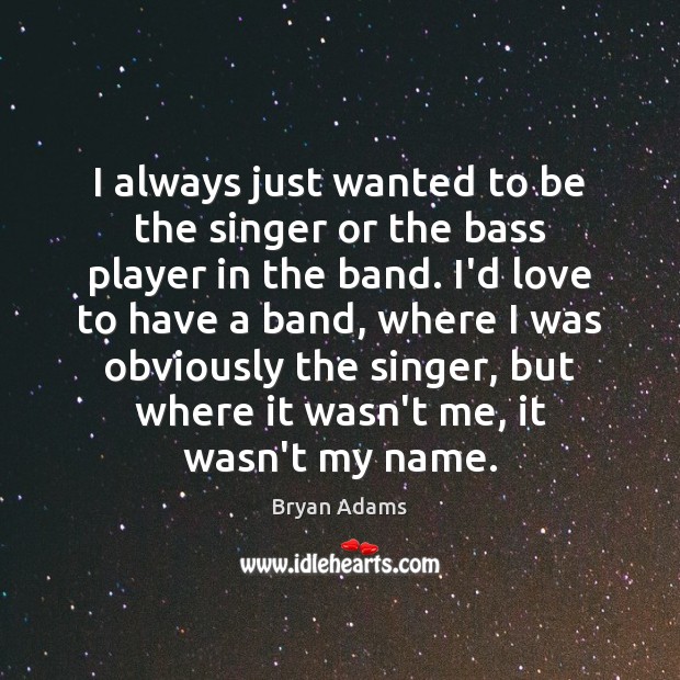 I always just wanted to be the singer or the bass player Bryan Adams Picture Quote
