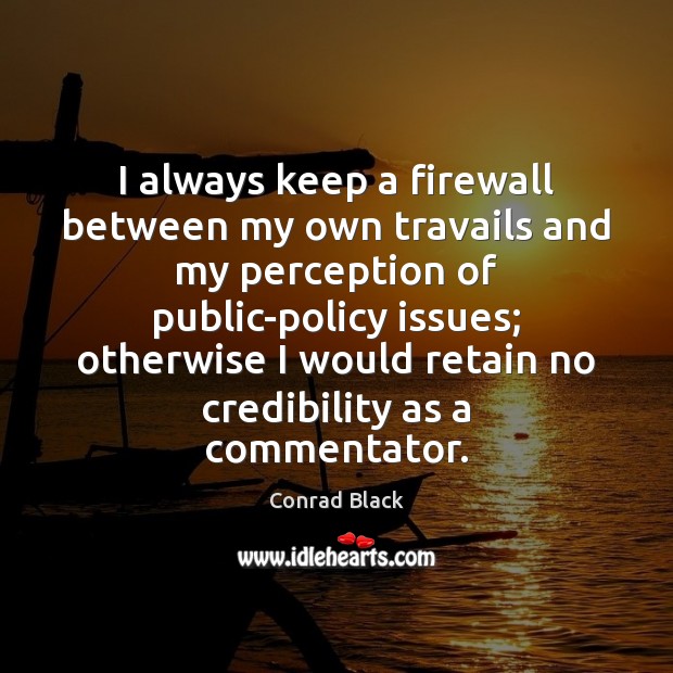 I always keep a firewall between my own travails and my perception Conrad Black Picture Quote