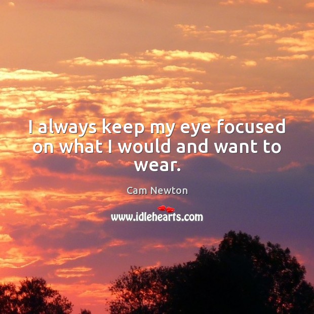 I always keep my eye focused on what I would and want to wear. Cam Newton Picture Quote