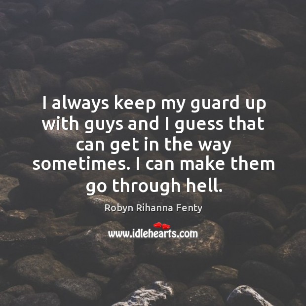 I always keep my guard up with guys and I guess that can get in the way sometimes. I can make them go through hell. Robyn Rihanna Fenty Picture Quote