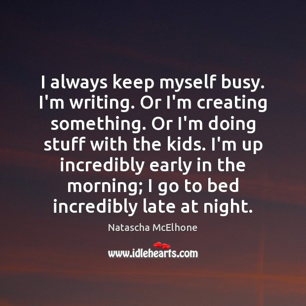 I always keep myself busy. I’m writing. Or I’m creating something. Or Natascha McElhone Picture Quote