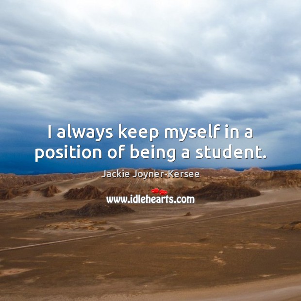 I always keep myself in a position of being a student. Image