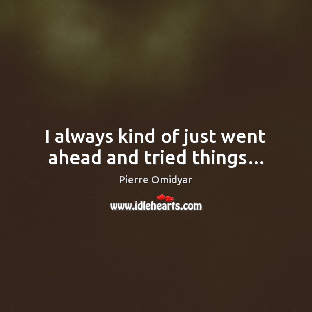 I always kind of just went ahead and tried things… Pierre Omidyar Picture Quote