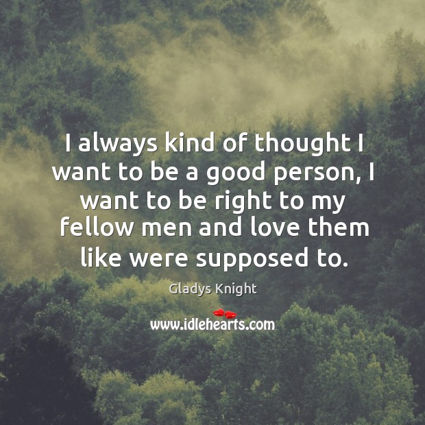 I always kind of thought I want to be a good person, Gladys Knight Picture Quote