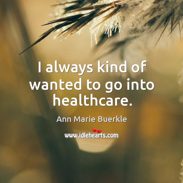 I always kind of wanted to go into healthcare. Ann Marie Buerkle Picture Quote