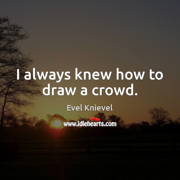 I always knew how to draw a crowd. Evel Knievel Picture Quote