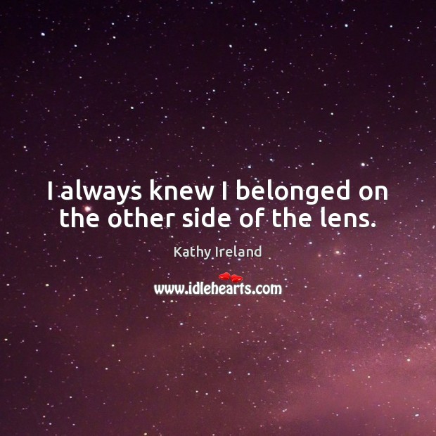 I always knew I belonged on the other side of the lens. Kathy Ireland Picture Quote