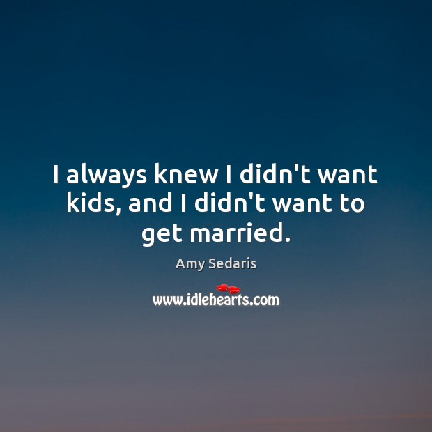 I always knew I didn’t want kids, and I didn’t want to get married. Amy Sedaris Picture Quote