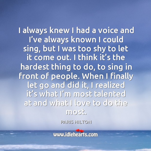 I always knew I had a voice and I’ve always known I could sing, but I was too shy to let it come out. Let Go Quotes Image