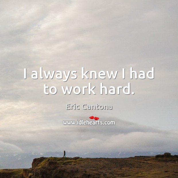 I always knew I had to work hard. Eric Cantona Picture Quote