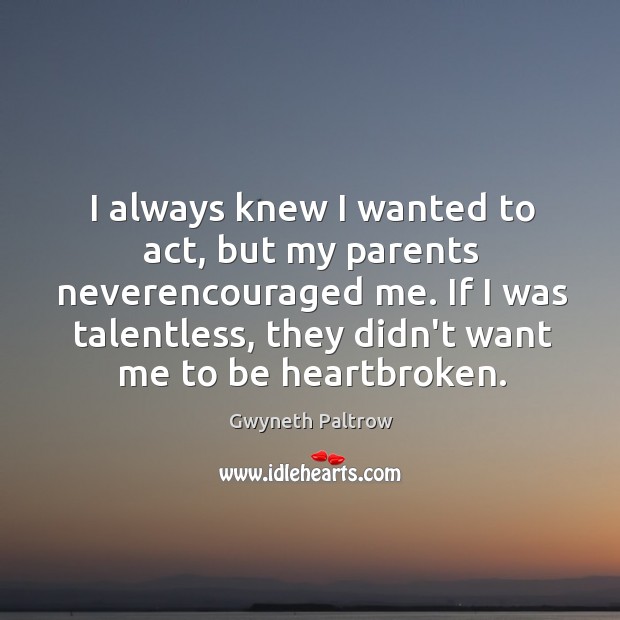 I always knew I wanted to act, but my parents neverencouraged me. Gwyneth Paltrow Picture Quote