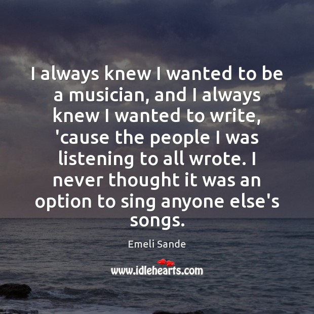 I always knew I wanted to be a musician, and I always Emeli Sande Picture Quote