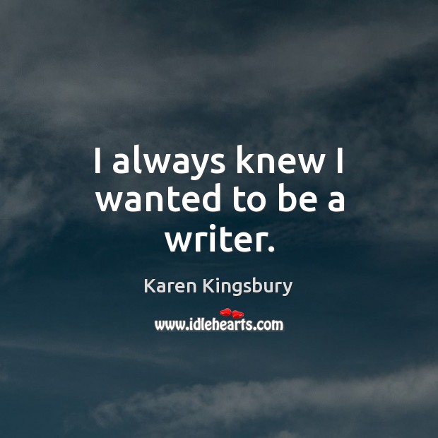 I always knew I wanted to be a writer. Karen Kingsbury Picture Quote