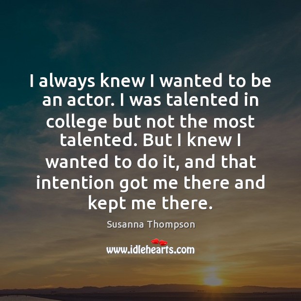 I always knew I wanted to be an actor. I was talented Susanna Thompson Picture Quote