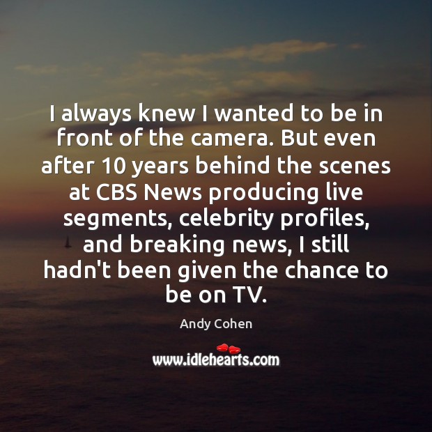 I always knew I wanted to be in front of the camera. Andy Cohen Picture Quote
