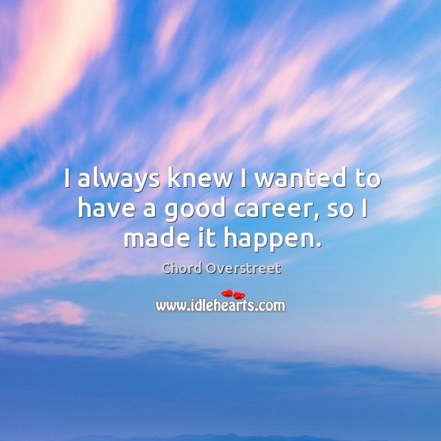 I always knew I wanted to have a good career, so I made it happen. Chord Overstreet Picture Quote