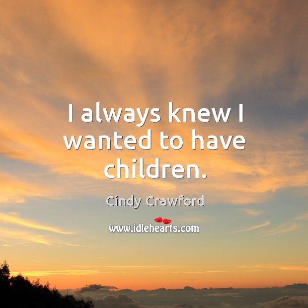 I always knew I wanted to have children. Cindy Crawford Picture Quote