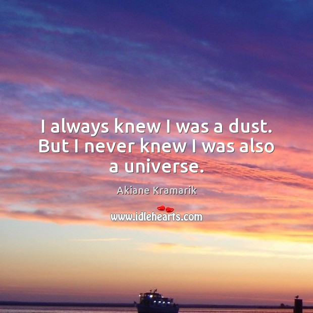 I always knew I was a dust. But I never knew I was also a universe. Akiane Kramarik Picture Quote