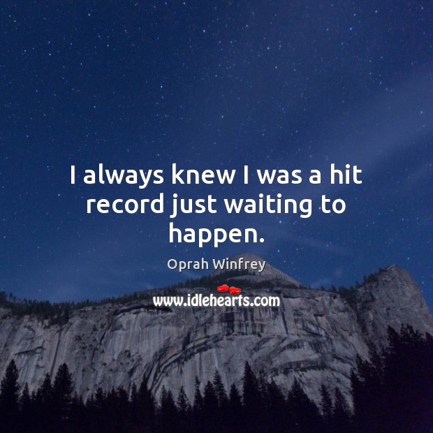 I always knew I was a hit record just waiting to happen. Oprah Winfrey Picture Quote
