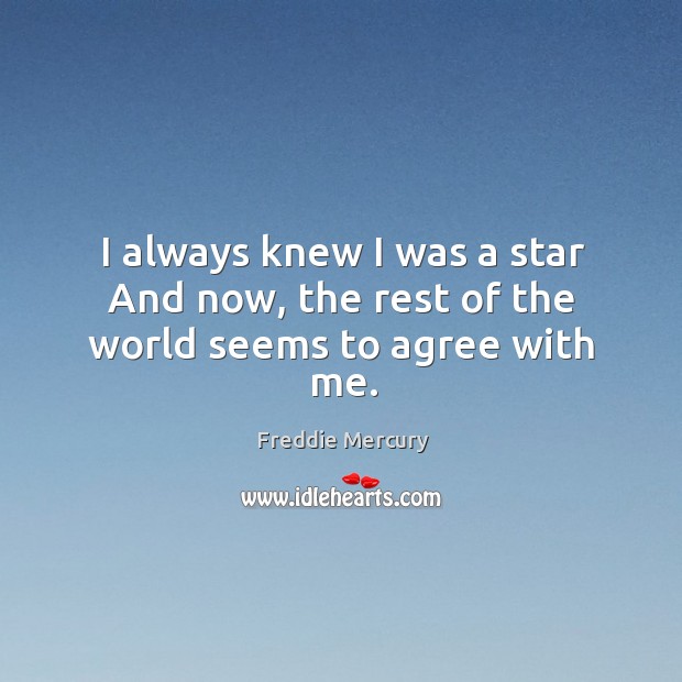 I always knew I was a star and now, the rest of the world seems to agree with me. Freddie Mercury Picture Quote