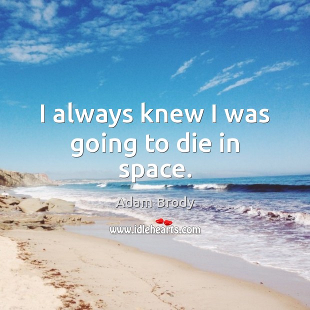 I always knew I was going to die in space. Adam Brody Picture Quote