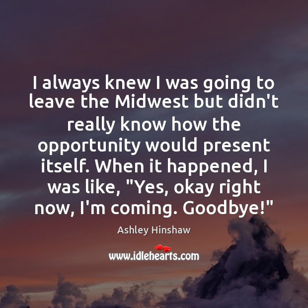 I always knew I was going to leave the Midwest but didn’t Ashley Hinshaw Picture Quote