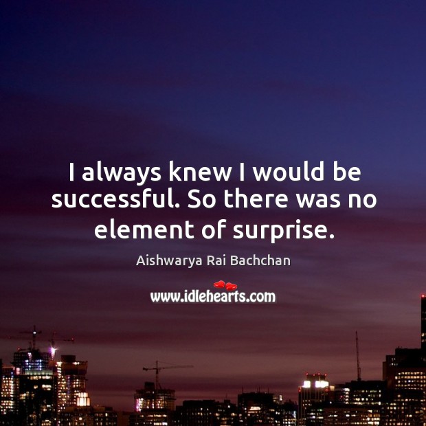 I always knew I would be successful. So there was no element of surprise. Aishwarya Rai Bachchan Picture Quote